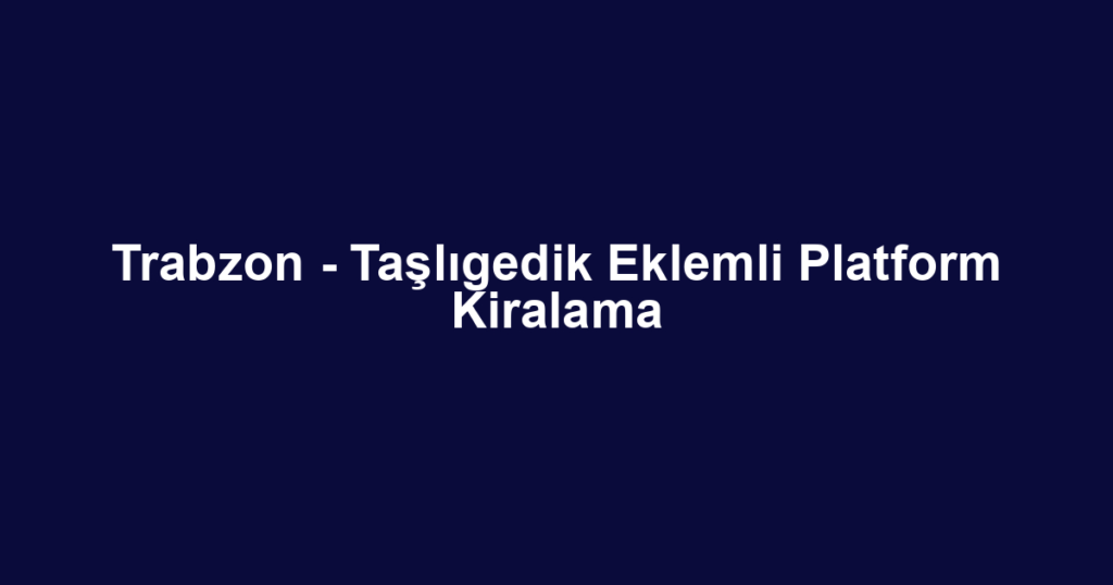 Trabzon - Taşlıgedik Eklemli Platform Kiralama
