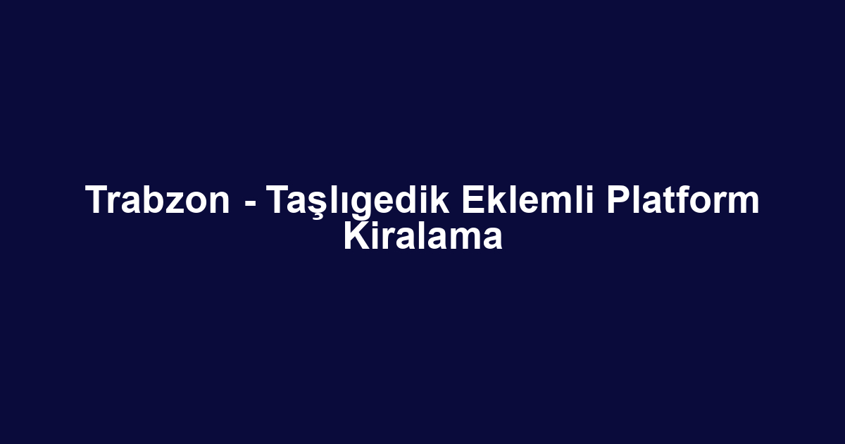 Trabzon - Taşlıgedik Eklemli Platform Kiralama