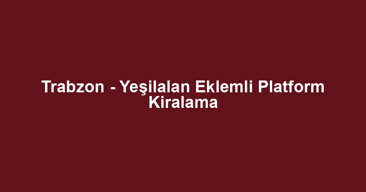Trabzon - Yeşilalan Eklemli Platform Kiralama