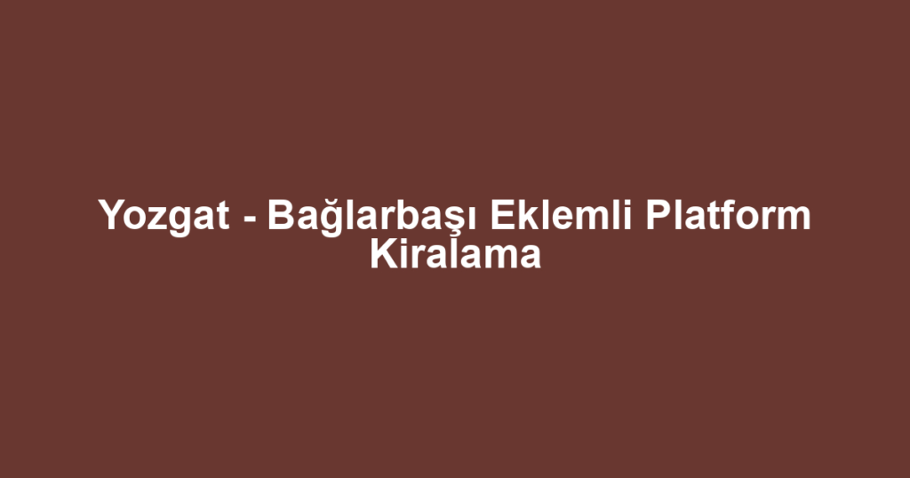 Yozgat - Bağlarbaşı Eklemli Platform Kiralama