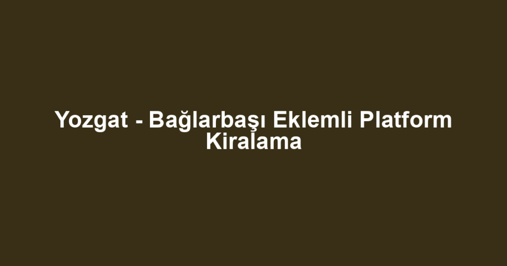Yozgat - Bağlarbaşı Eklemli Platform Kiralama