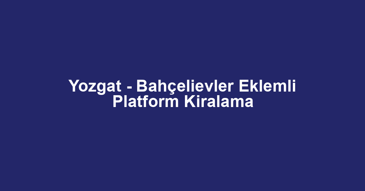 Yozgat - Bahçelievler Eklemli Platform Kiralama