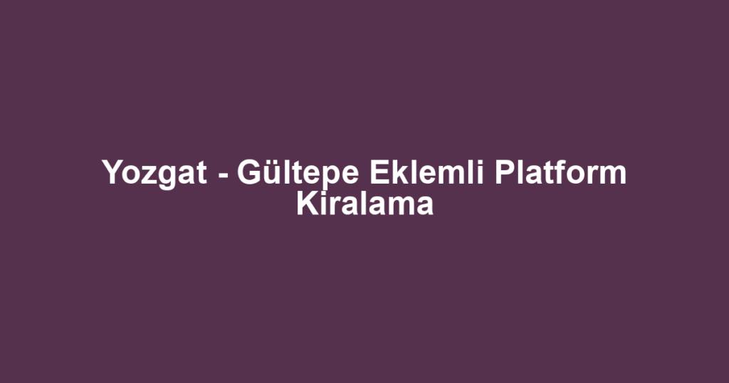 Yozgat - Gültepe Eklemli Platform Kiralama