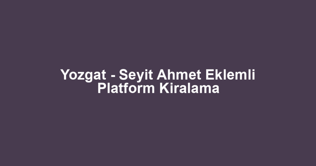 Yozgat - Seyit Ahmet Eklemli Platform Kiralama