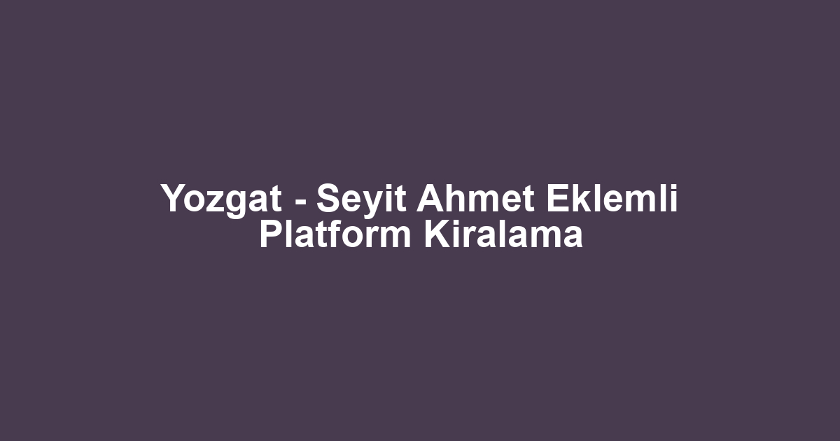 Yozgat - Seyit Ahmet Eklemli Platform Kiralama