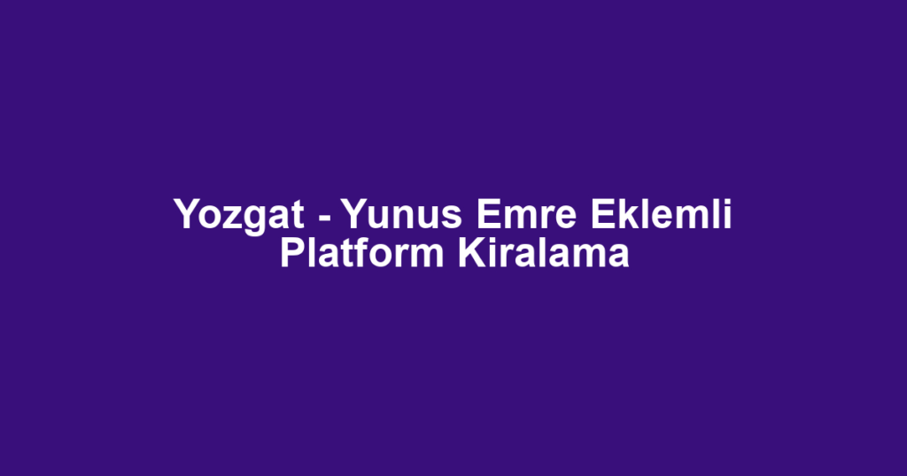 Yozgat - Yunus Emre Eklemli Platform Kiralama