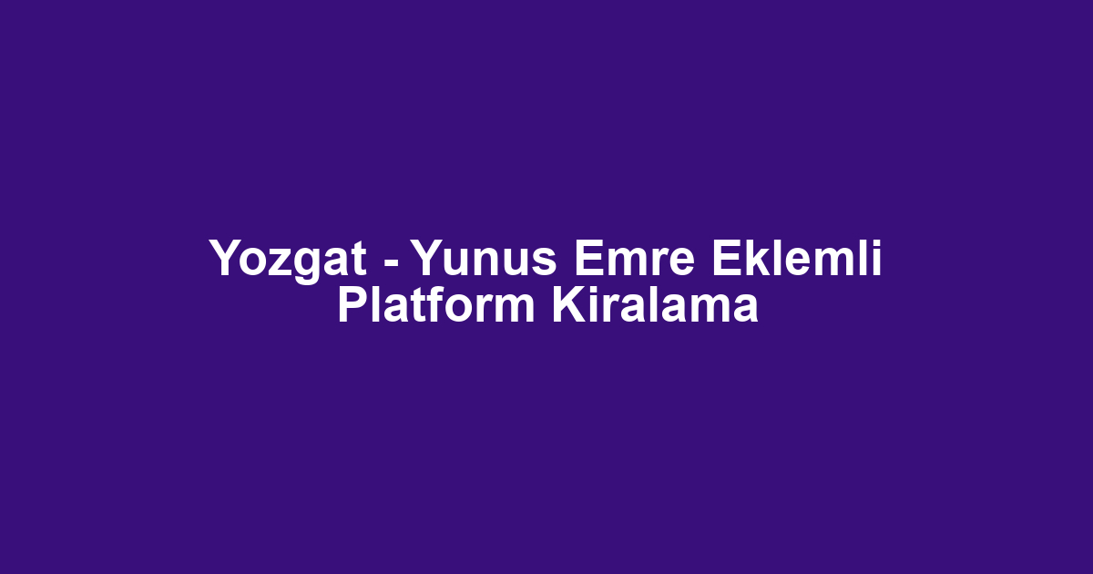 Yozgat - Yunus Emre Eklemli Platform Kiralama