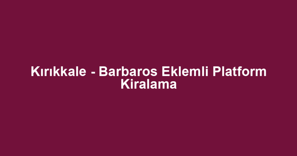 Kırıkkale - Barbaros Eklemli Platform Kiralama