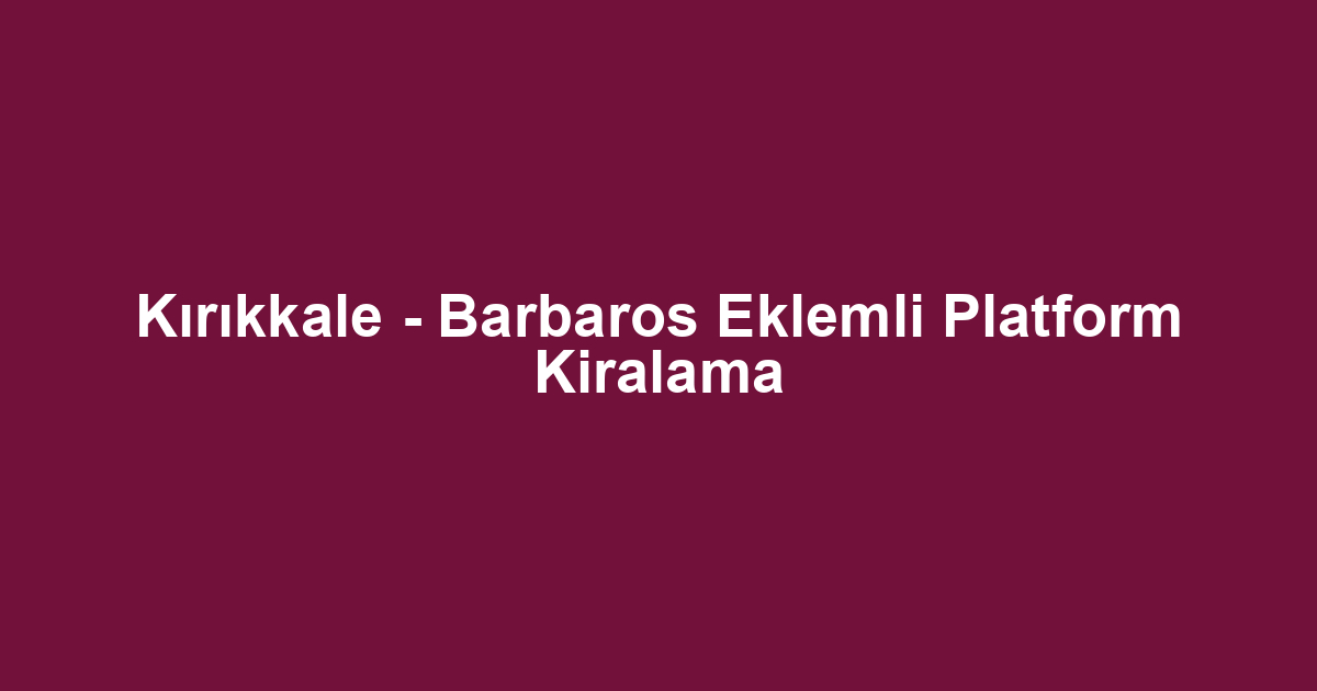 Kırıkkale - Barbaros Eklemli Platform Kiralama