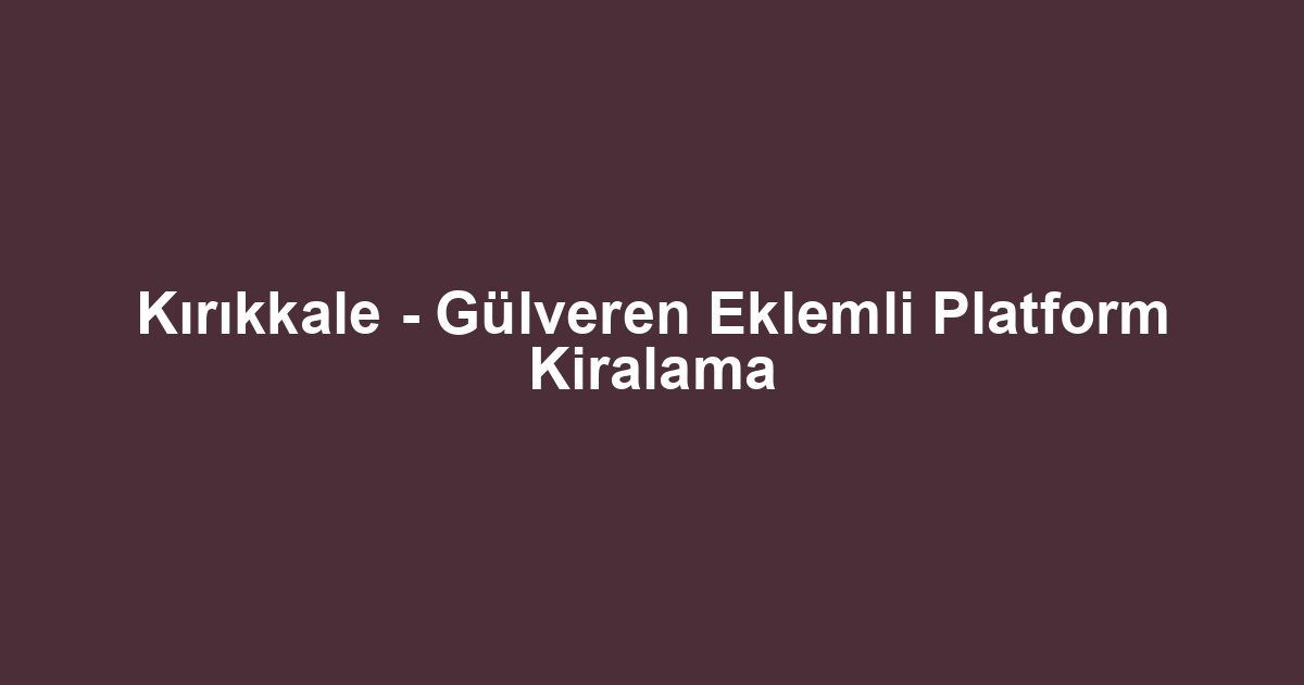 Kırıkkale - Gülveren Eklemli Platform Kiralama