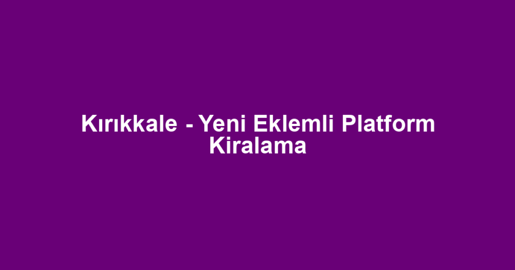 Kırıkkale - Yeni Eklemli Platform Kiralama