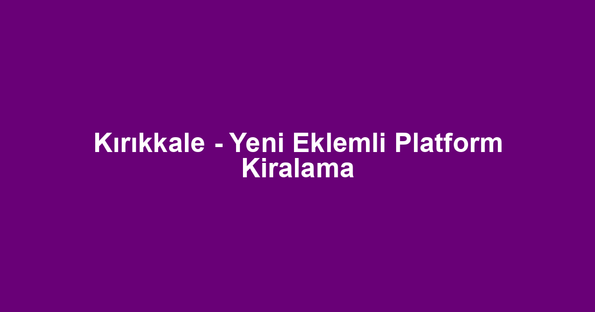 Kırıkkale - Yeni Eklemli Platform Kiralama