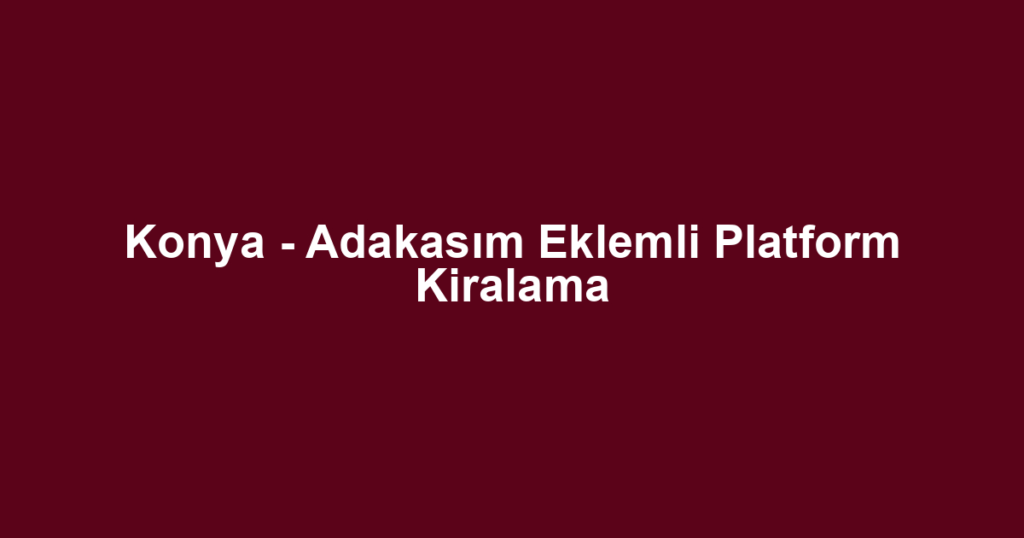 Konya - Adakasım Eklemli Platform Kiralama