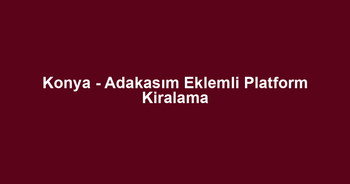 Konya - Adakasım Eklemli Platform Kiralama