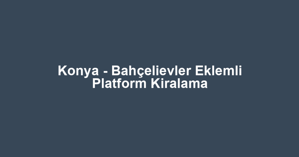 Konya - Bahçelievler Eklemli Platform Kiralama