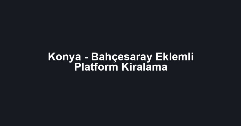 Konya - Bahçesaray Eklemli Platform Kiralama