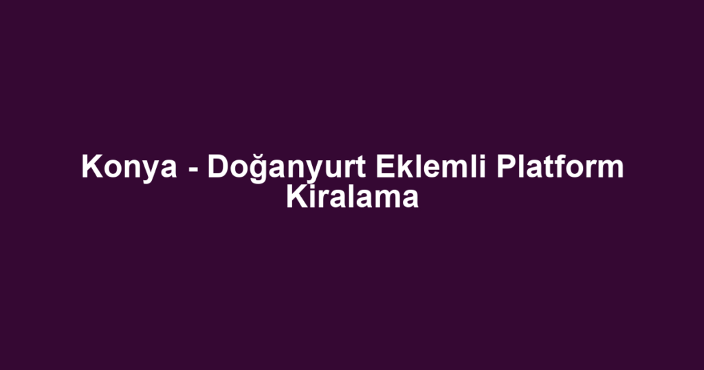 Konya - Doğanyurt Eklemli Platform Kiralama