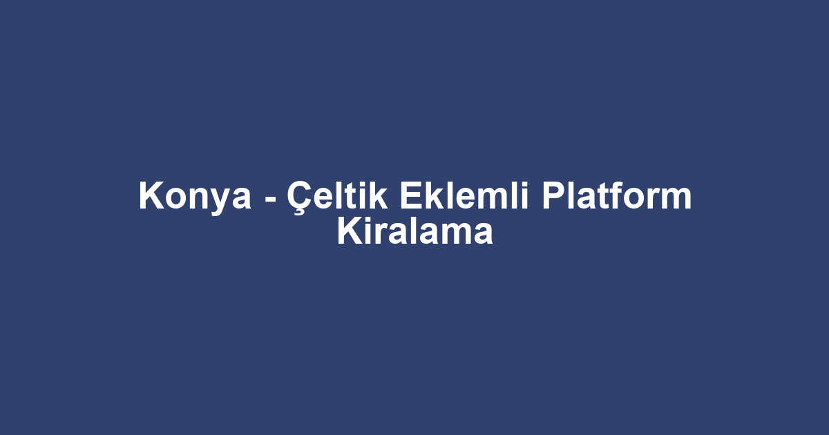Konya - Çeltik Eklemli Platform Kiralama
