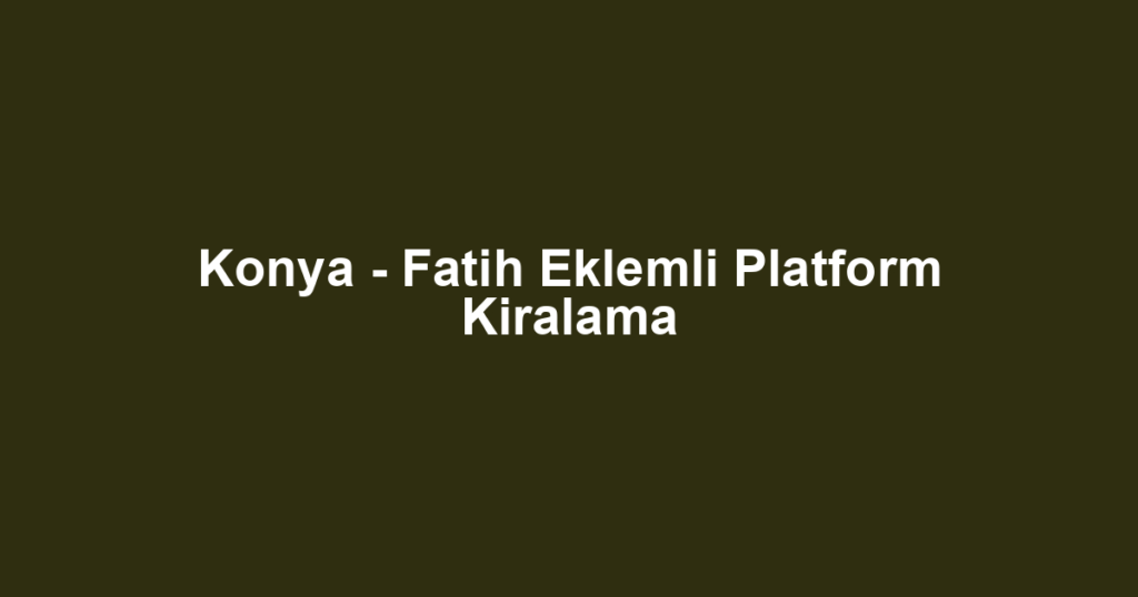 Konya - Fatih Eklemli Platform Kiralama