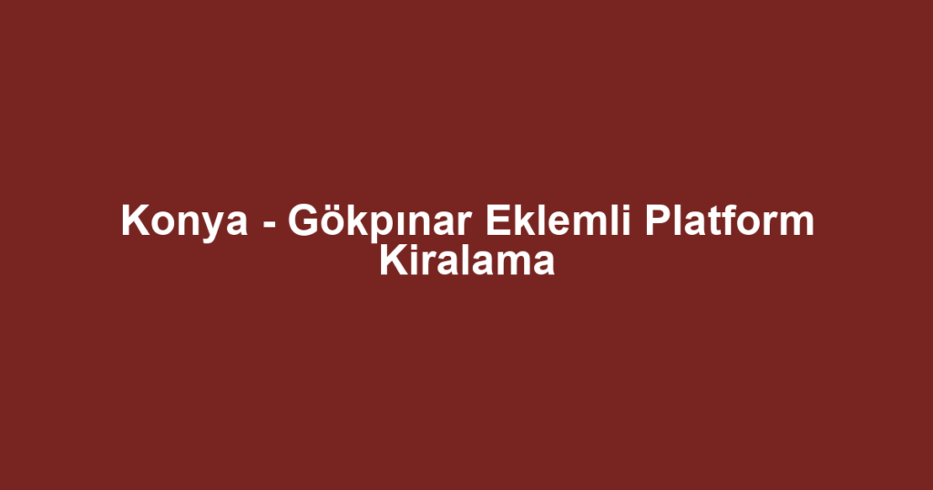 Konya - Gökpınar Eklemli Platform Kiralama