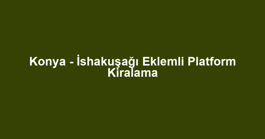 Konya - İshakuşağı Eklemli Platform Kiralama