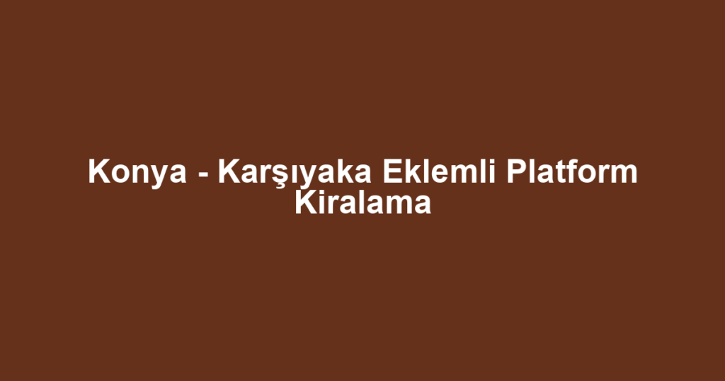 Konya - Karşıyaka Eklemli Platform Kiralama