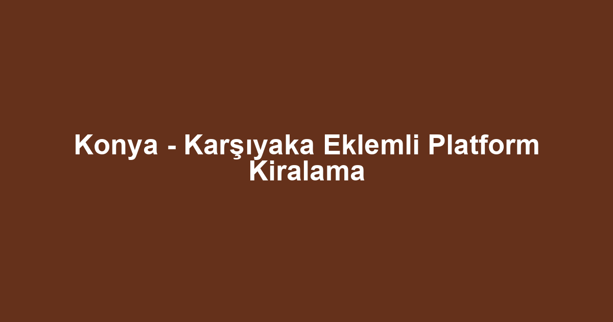 Konya - Karşıyaka Eklemli Platform Kiralama