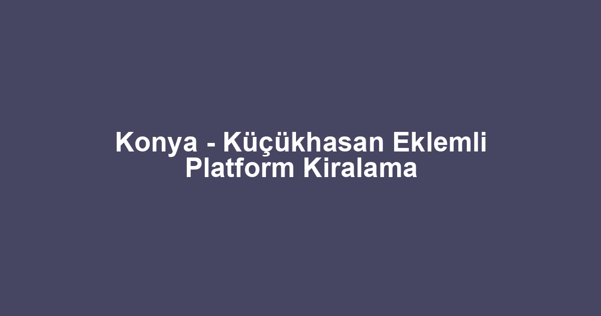 Konya - Küçükhasan Eklemli Platform Kiralama