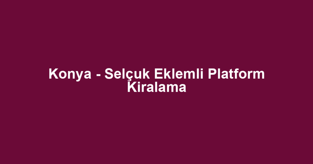 Konya - Selçuk Eklemli Platform Kiralama