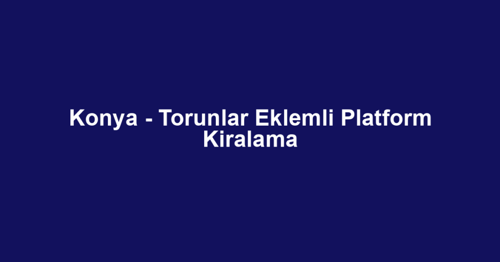 Konya - Torunlar Eklemli Platform Kiralama