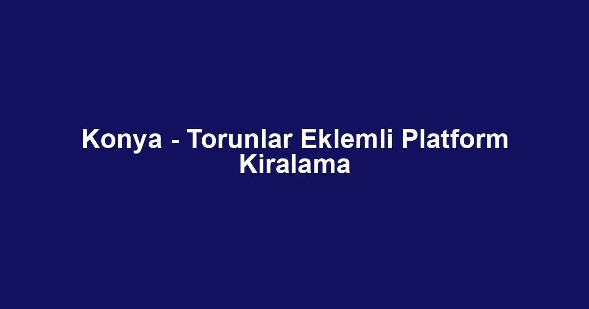 Konya - Torunlar Eklemli Platform Kiralama