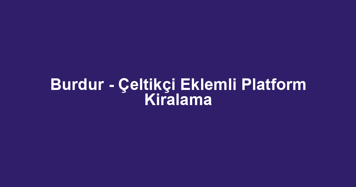 Burdur - Çeltikçi Eklemli Platform Kiralama