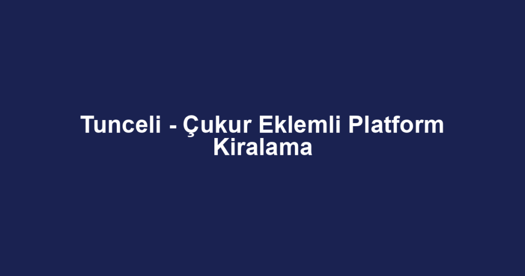 Tunceli - Çukur Eklemli Platform Kiralama