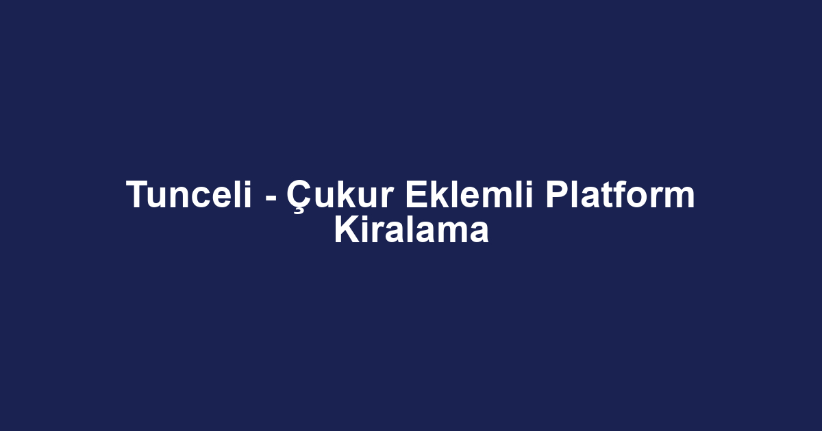 Tunceli - Çukur Eklemli Platform Kiralama