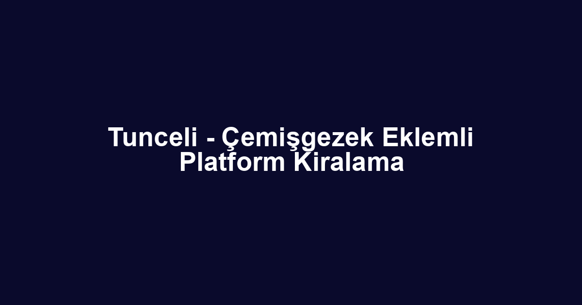 Tunceli - Çemişgezek Eklemli Platform Kiralama