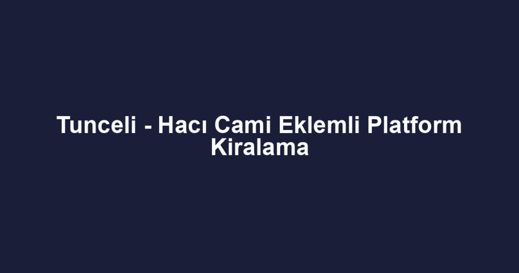 Tunceli - Hacı Cami Eklemli Platform Kiralama