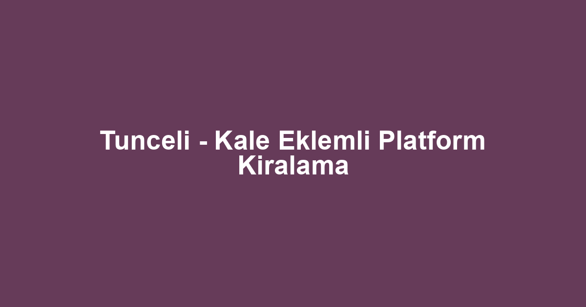 Tunceli - Kale Eklemli Platform Kiralama