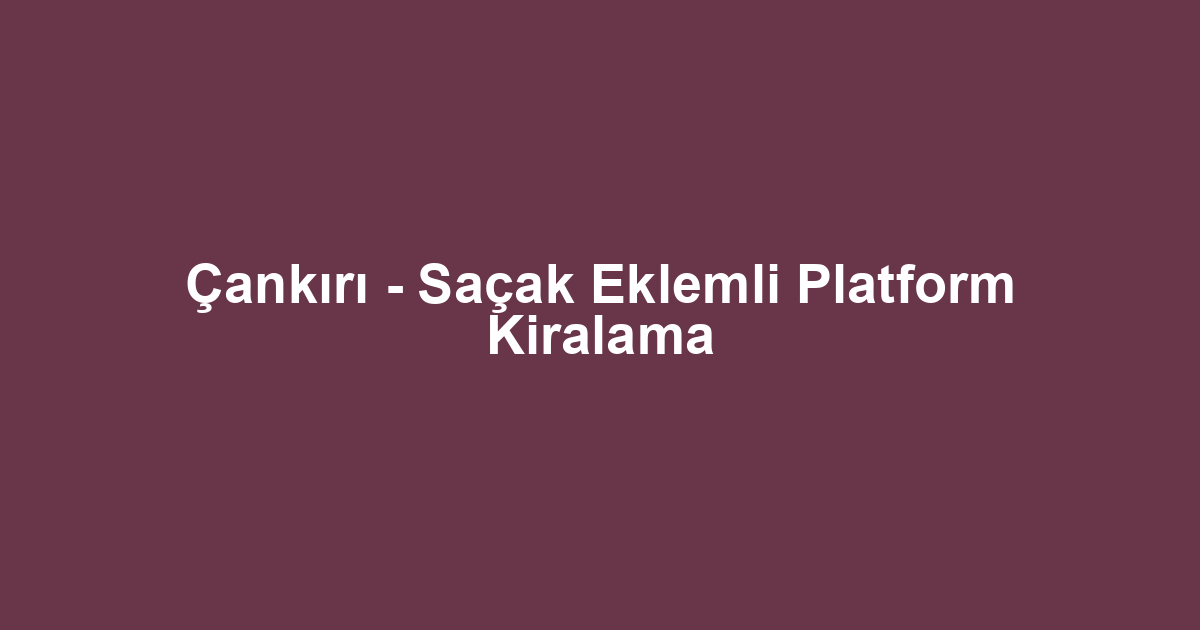 Çankırı - Saçak Eklemli Platform Kiralama
