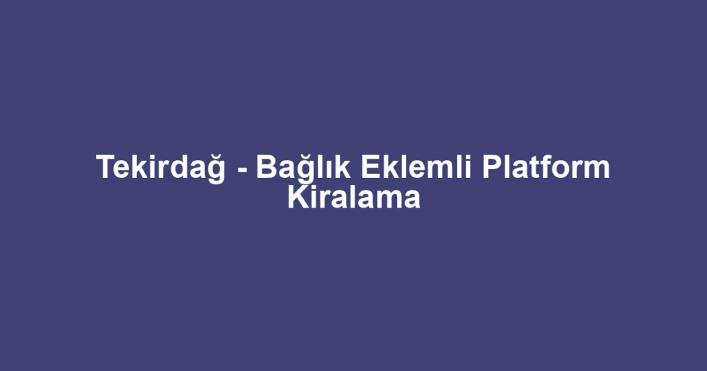Tekirdağ - Bağlık Eklemli Platform Kiralama