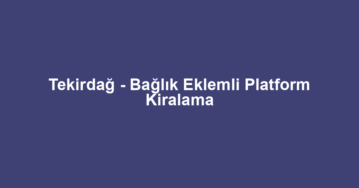 Tekirdağ - Bağlık Eklemli Platform Kiralama