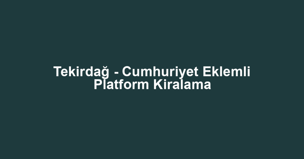 Tekirdağ - Cumhuriyet Eklemli Platform Kiralama