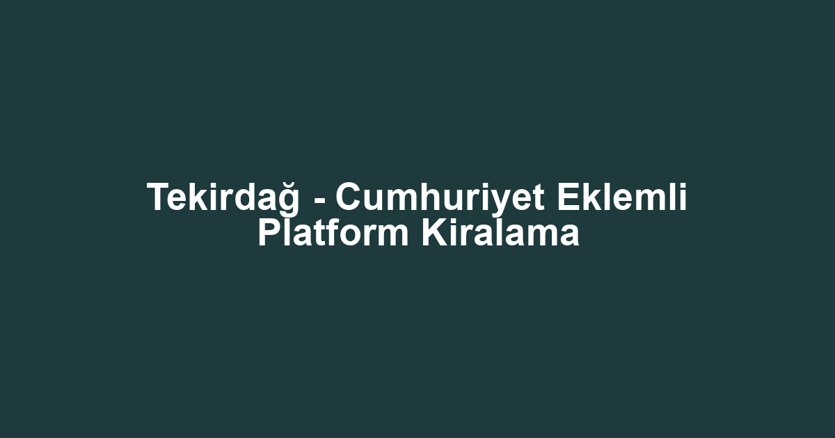 Tekirdağ - Cumhuriyet Eklemli Platform Kiralama