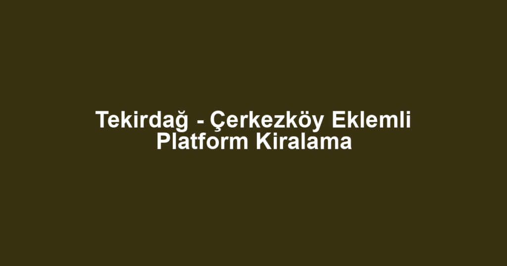 Tekirdağ - Çerkezköy Eklemli Platform Kiralama