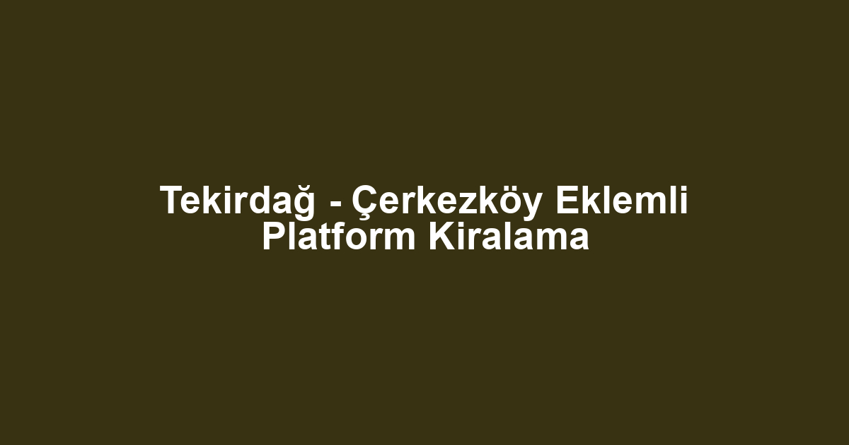 Tekirdağ - Çerkezköy Eklemli Platform Kiralama