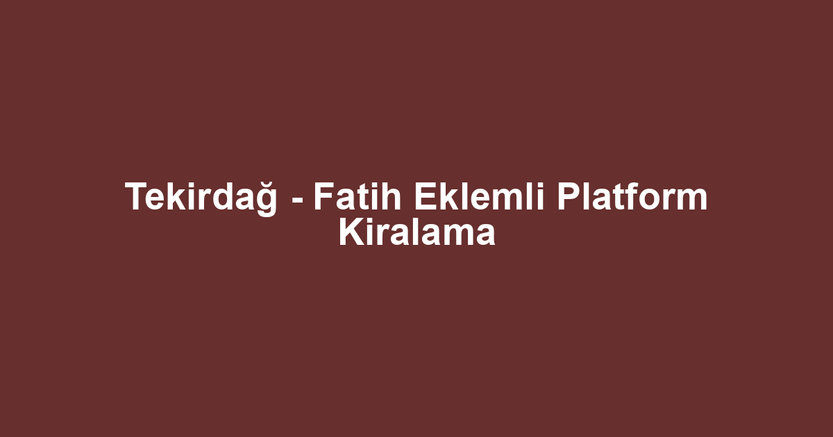 Tekirdağ - Fatih Eklemli Platform Kiralama