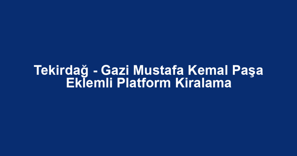 Tekirdağ - Gazi Mustafa Kemal Paşa Eklemli Platform Kiralama