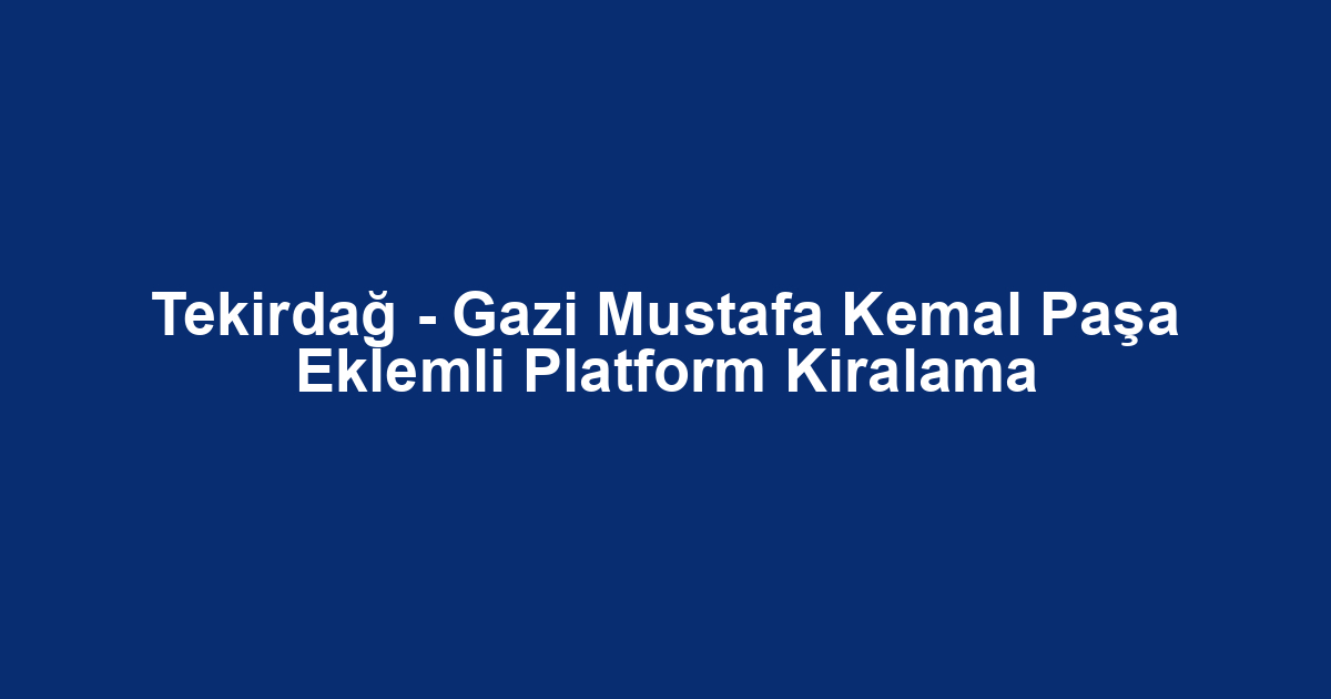Tekirdağ - Gazi Mustafa Kemal Paşa Eklemli Platform Kiralama