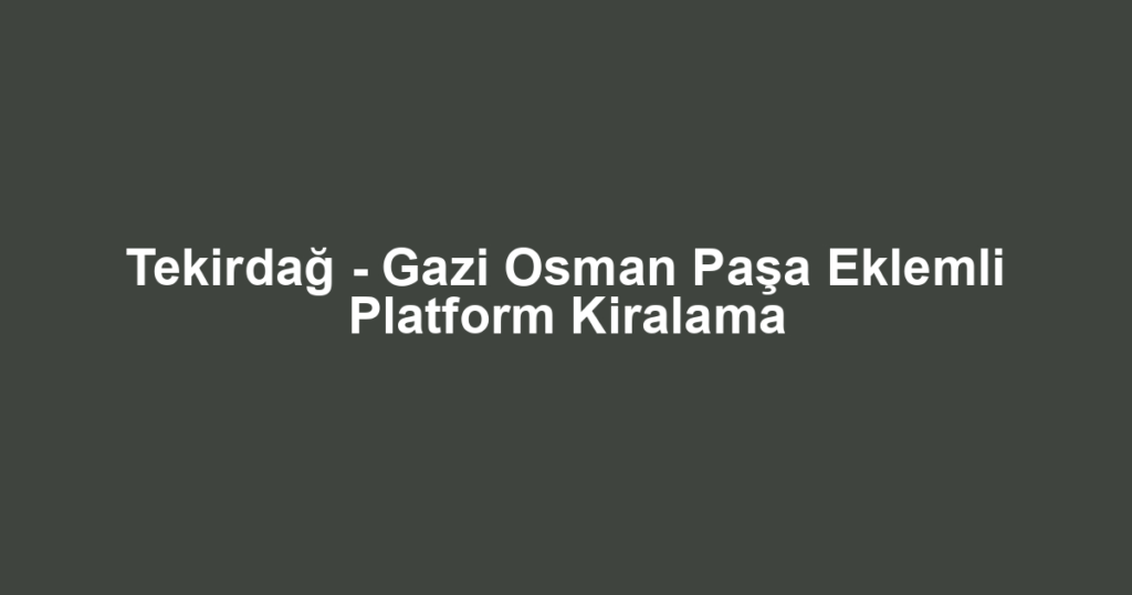 Tekirdağ - Gazi Osman Paşa Eklemli Platform Kiralama