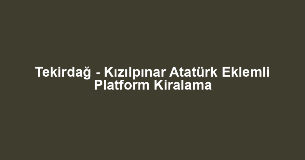 Tekirdağ - Kızılpınar Atatürk Eklemli Platform Kiralama