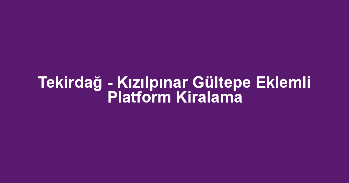 Tekirdağ - Kızılpınar Gültepe Eklemli Platform Kiralama
